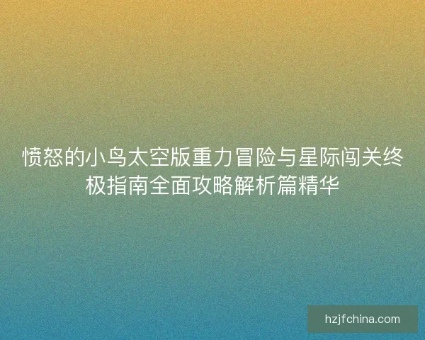愤怒的小鸟太空版重力冒险与星际闯关终极指南全面攻略解析篇精华