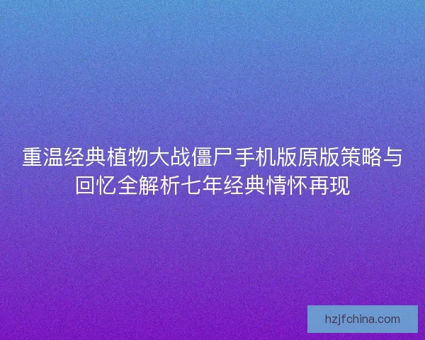 重温经典植物大战僵尸手机版原版策略与回忆全解析七年经典情怀再现