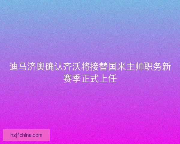迪马济奥确认齐沃将接替国米主帅职务新赛季正式上任