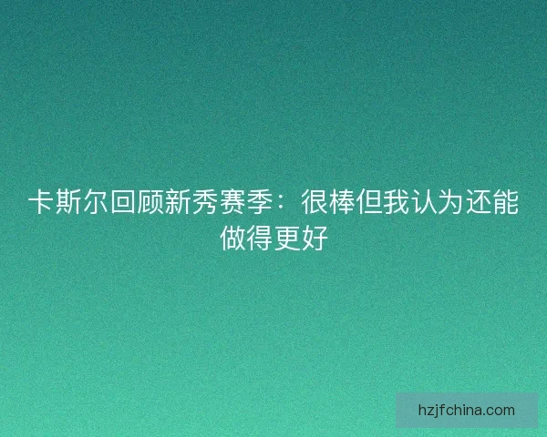 卡斯尔回顾新秀赛季:很棒但我认为还能做得更好 卡斯尔回顾新秀赛季:很棒但我认为还能做得更好