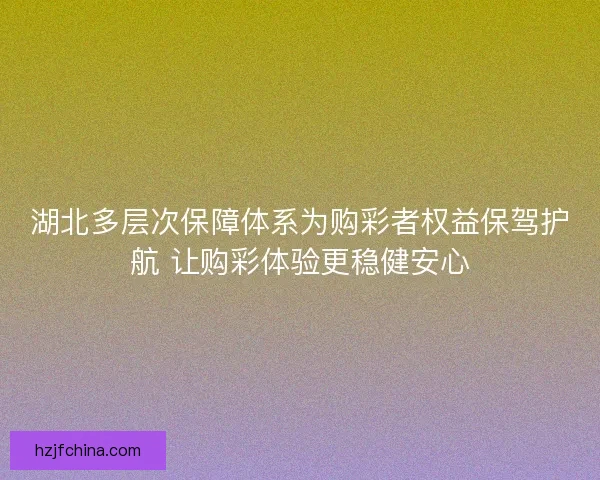 湖北多层次保障体系为购彩者权益保驾护航 让购彩体验更稳健安心 湖北多层次保障体系为购彩者权益保驾护航 让购彩体验更稳健安心