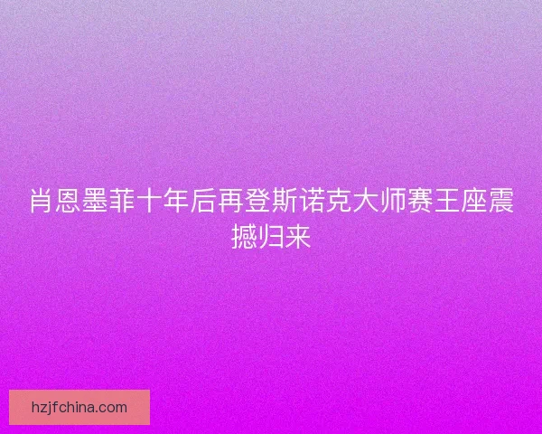 肖恩墨菲十年后再登斯诺克大师赛王座震撼归来 肖恩墨菲十年后再登斯诺克大师赛王座震撼归来
